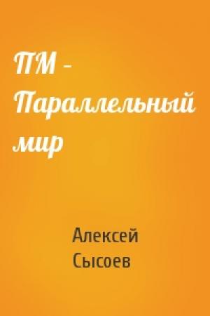 Обложка книги «ПМ – Параллельный мир» — Алексей Сысоев