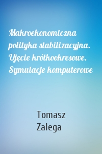 Makroekonomiczna polityka stabilizacyjna. Ujęcie krótkookresowe. Symulacje komputerowe