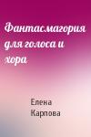 Елена Карпова - Фантасмагория для голоса и хора