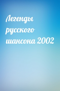  - Легенды русского шансона 2002