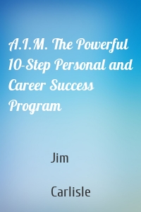 A.I.M. The Powerful 10-Step Personal and Career Success Program