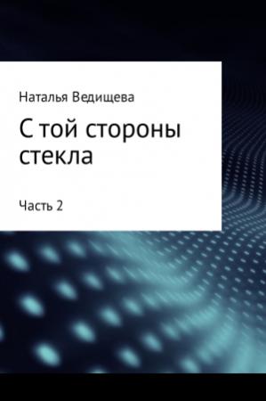 Обложка книги «С той стороны стекла. Часть 2» — Наталья Ведищева