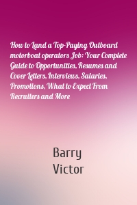 How to Land a Top-Paying Outboard motorboat operators Job: Your Complete Guide to Opportunities, Resumes and Cover Letters, Interviews, Salaries, Promotions, What to Expect From Recruiters and More