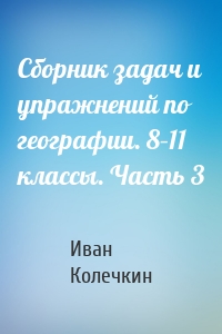Сборник задач и упражнений по географии. 8–11 классы. Часть 3