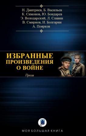Обложка книги «ИЗБРАННЫЕ ПРОИЗВЕДЕНИЯ О ВОЙНЕ» — Николай Дмитриев, Борис Васильев, Константин Симонов, Юрий Бондарев, Эдуард Володарский, Лев Славин, Виктор Смирнов, Игорь Болгарин, Алексей Поярков