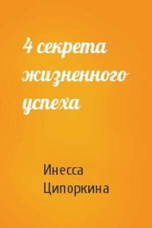 Обложка книги «4 секрета жизненного успеха» — Инесса Ципоркина