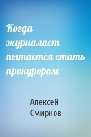 Обложка книги «Когда журналист пытается стать прокурором» — Алексей Смирнов