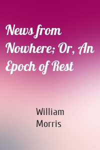 News from Nowhere; Or, An Epoch of Rest