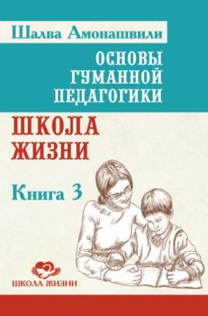 Обложка книги «Основы гуманной педагогики. Книга 3. Школа жизни» — Шалва Амонашвили