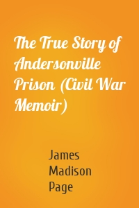 The True Story of Andersonville Prison (Civil War Memoir)