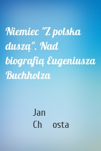 Niemiec "Z polska duszą". Nad biografią Eugeniusza Buchholza