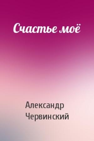 Обложка книги «Счастье моё» — Александр Червинский