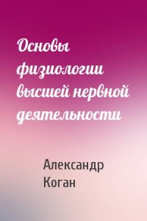 Обложка книги «Основы физиологии высшей нервной деятельности» — Александр Коган