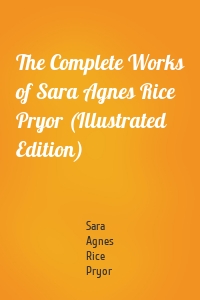 The Complete Works of Sara Agnes Rice Pryor (Illustrated Edition)