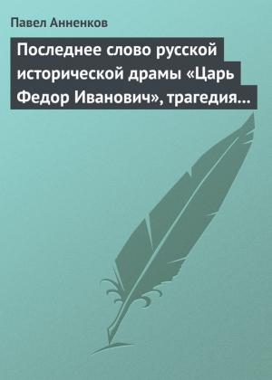 Обложка книги «Последнее слово русской исторической драмы «Царь Федор Иванович», трагедия графа А.К. Толстого» — Павел Анненков