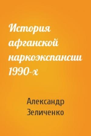 Обложка книги «История афганской наркоэкспансии 1990-х» — Александр Зеличенко