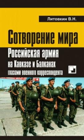 Обложка книги «Сотворение мира: Российская армия на Кавказе и Балканах глазами военного корреспондента» — Виктор Литовкин