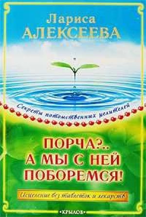 Обложка книги «Порча?...А мы с ней поборемся! Исцеление без таблеток и лекарств» — Лариса Алексеева