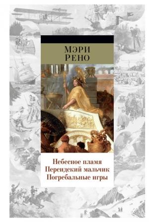 Обложка книги «Небесное пламя. Персидский мальчик. Погребальные игры» — Мэри Рено