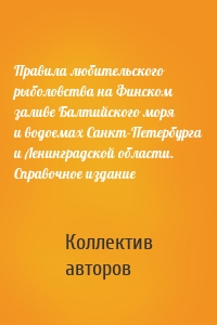 Правила любительского рыболовства на Финском заливе Балтийского моря и водоемах Санкт-Петербурга и Ленинградской области. Справочное издание