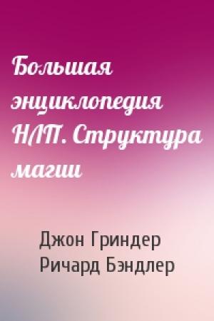 Обложка книги «Большая энциклопедия НЛП. Структура магии» — Джон Гриндер, Ричард Бэндлер