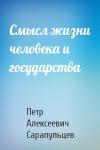 Петр Алексеевич Сарапульцев - Смысл жизни человека и государства