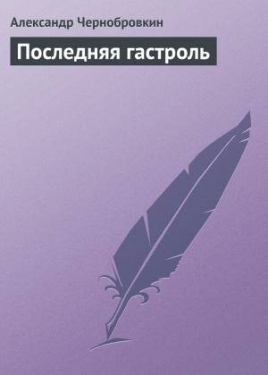 Обложка книги «Последняя гастроль» — Александр Васильевич Чернобровкин
