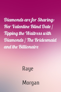 Diamonds are for Sharing: Her Valentine Blind Date / Tipping the Waitress with Diamonds / The Bridesmaid and the Billionaire