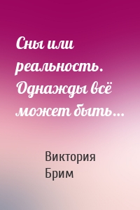 Сны или реальность. Однажды всё может быть…