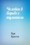 Луи Арагон - Человек в борьбе с туманом