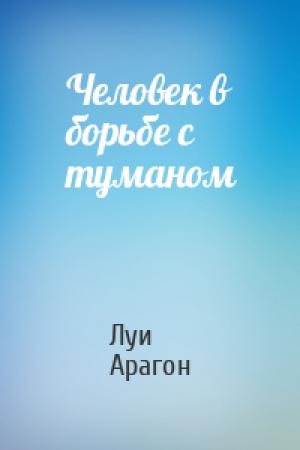 Обложка книги «Человек в борьбе с туманом» — Луи Арагон