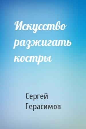Обложка книги «Искусство разжигать костры» — Сергей Герасимов