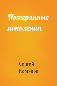 Сергей Комяков - Потерянные поколения