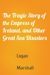 The Tragic Story of the Empress of Ireland, and Other Great Sea Disasters