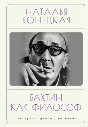 Обложка книги «Бахтин как философ. Поступок, диалог, карнавал» — Наталья Бонецкая