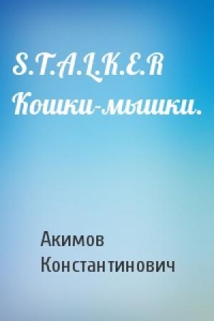 Обложка книги «S.T.A.L.K.E.R Кошки-мышки.» — Акимов Константинович