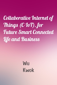 Collaborative Internet of Things (C-IoT). for Future Smart Connected Life and Business