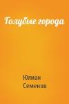 Юлиан Семенов - Голубые города