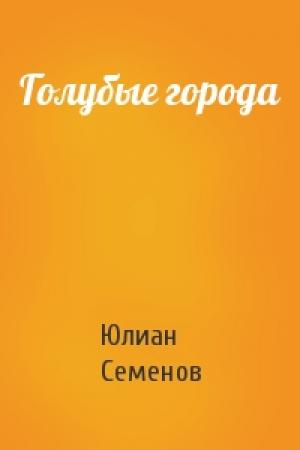 Обложка книги «Голубые города» — Юлиан Семенов