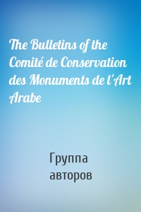 The Bulletins of the Comité de Conservation des Monuments de l'Art Arabe