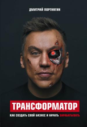 Обложка книги «Трансформатор. Как создать свой бизнес и начать зарабатывать» — Дмитрий Портнягин