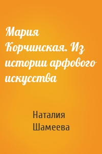 Мария Корчинская. Из истории арфового искусства