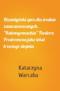 Bizantyński epos dla średnio zaawansowanych. "Katomyomachia" Teodora Prodromosa jako tekst trzeciego stopnia