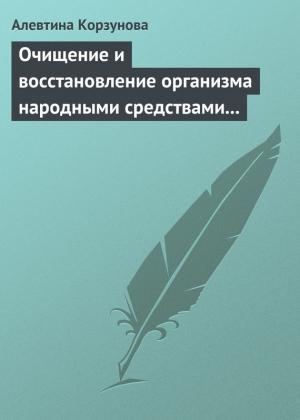 Обложка книги «Очищение и восстановление организма народными средствами при заболеваниях почек» — Алевтина Корзунова