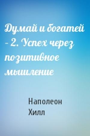 Обложка книги «Думай и богатей – 2. Успех через позитивное мышление» — Наполеон Хилл