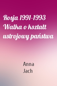 Rosja 1991-1993 Walka o kształt ustrojowy państwa