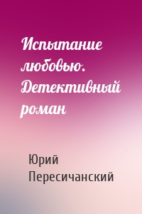 Испытание любовью. Детективный роман