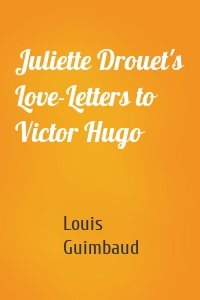 Juliette Drouet's Love-Letters to Victor Hugo