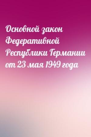 Обложка книги «Основной закон Федеративной Республики Германии от 23 мая 1949 года»
