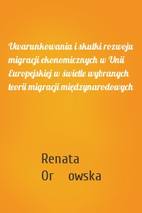 Uwarunkowania i skutki rozwoju migracji ekonomicznych w Unii Europejskiej w świetle wybranych teorii migracji międzynarodowych